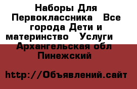 Наборы Для Первоклассника - Все города Дети и материнство » Услуги   . Архангельская обл.,Пинежский 